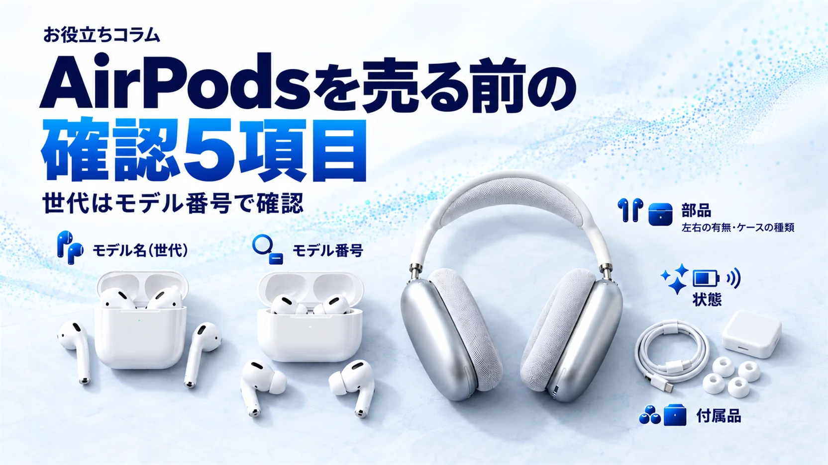 AirPodsの世代を売る前に確認する方法｜モデル番号でAirPods／Pro／Maxを特定して査定に備える