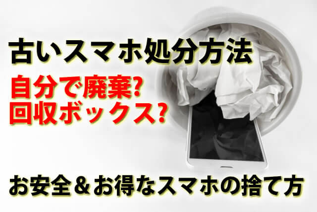 古いスマホ捨て方処分方法。壊れた携帯は自分で廃棄か回収ボックス？