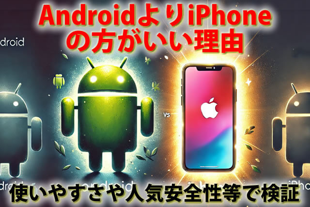 AndroidよりiPhoneの方がいい理由｜どっちが使いやすい？人気安全性等で検証