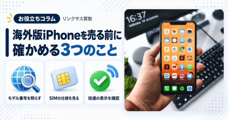 海外版iPhoneの買取｜売る前にモデル番号・SIM・技適を確かめる