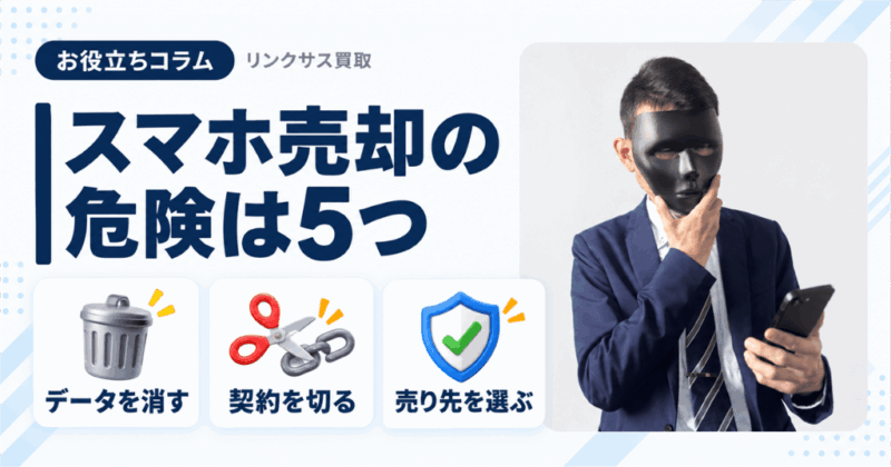 スマホ売却の危険は5つ｜公式情報で確かめる止め方と売り先の選び方