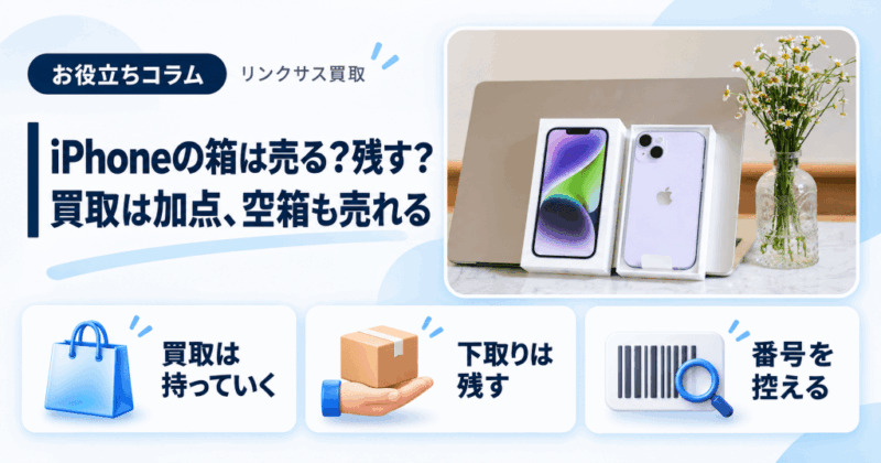 iPhoneの箱は売る？残す？買取は加点、空箱だけも売れる