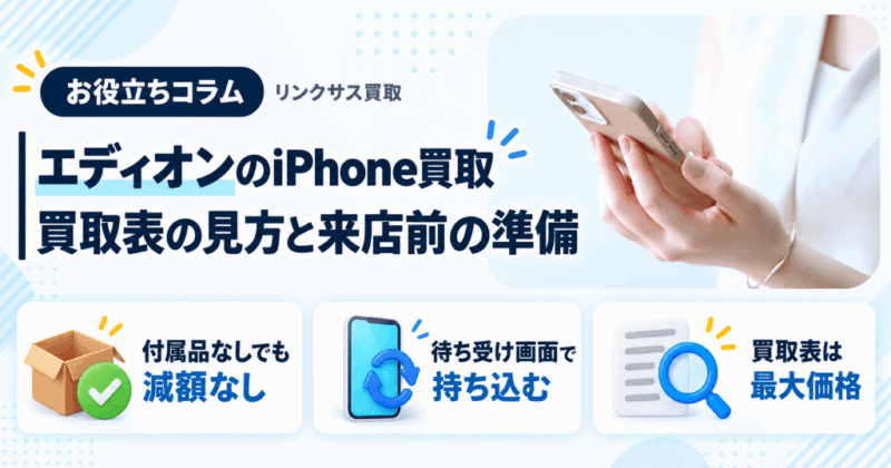 エディオンのiPhone買取｜買取表の見方、付属品なしでも減額なし