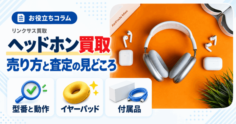 ヘッドホン買取のおすすめ売り先｜査定で見る点とイヤーパッド